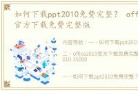 如何下载ppt2010免费完整？ office2010官方下载免费完整版