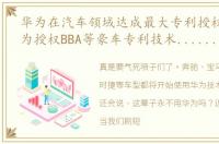 华为在汽车领域达成最大专利授权许可 华为授权BBA等豪车专利技术......