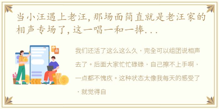 当小汪遇上老汪,那场面简直就是老汪家的相声专场了,这一唱一和一捧一逗不要太精彩