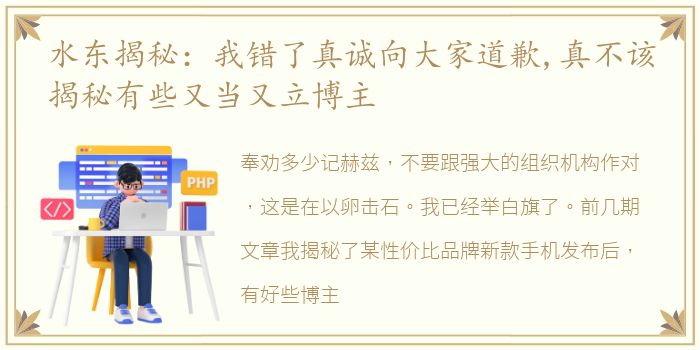 水东揭秘：我错了真诚向大家道歉,真不该揭秘有些又当又立博主