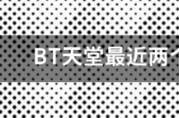 BT天堂最近两个星期怎么用不了了？ 磁力天堂