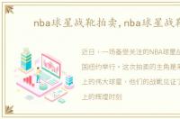 nba球星战靴拍卖,nba球星战靴