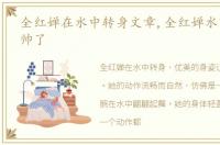 全红婵在水中转身文章,全红婵水下转身太帅了