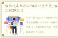 哈佛汽车新款2020款h6多少钱,哈佛汽车新款2020款h6