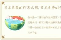 日本免费wifi怎么用,日本免费wifi上网