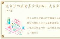 麦当劳加盟费多少钱2023,麦当劳加盟费多少钱