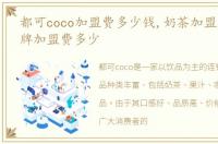 都可coco加盟费多少钱,奶茶加盟店10大品牌加盟费多少