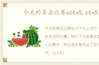 今天的拳击比赛cctv5,ctv5