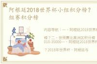 阿根廷2018世界杯小组积分榜？ 世界赛小组赛积分榜