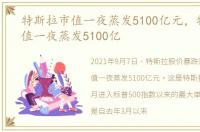 特斯拉市值一夜蒸发5100亿元，特斯拉市值一夜蒸发5100亿