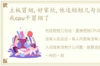 主板冒烟,好家伙,他这短短几句话,直接把我cpu干冒烟了