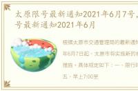 太原限号最新通知2021年6月7号，太原限号最新通知2021年6月