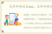 怎样卸载瑞星app，怎样卸载瑞星