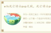 wlk死亡骑士pvp天赋，死亡骑士pvp天赋