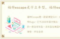 福特escape是什么车型，福特escape