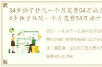 34岁独子住院一个月花费54万病亡赔偿，34岁独子住院一个月花费54万病亡