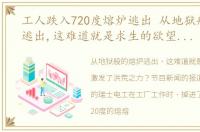 工人跌入720度熔炉逃出 从地狱般的熔炉逃出,这难道就是求生的欲望激发了洪荒之力