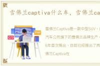 雪佛兰captiva什么车，雪佛兰captiva