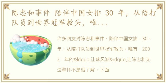 陈忠和事件 陪伴中国女排 30 年，从陪打队员到世界冠军教头，唯有 2002 年的“让球风波”让陈忠和无法释怀