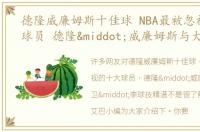 德隆威廉姆斯十佳球 NBA最被忽视的十大球员 德隆·威廉姆斯与大卫·李球技精湛