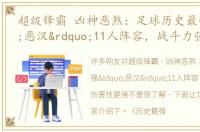 超级锋霸 凶神恶煞：足球历史最强“恶汉”11人阵容，战斗力强，伤害性更强