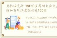 贝拉诺克斯 WWE明星薪酬大盘点，她的年薪和莱斯纳竟然相差100倍