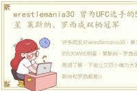 wrestlemania30 曾为UFC选手的5大WWE明星 莱斯纳、罗西成双栖冠军