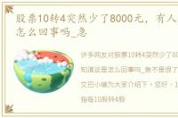 股票10转4突然少了8000元，有人知道这是怎么回事吗_急