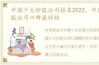 中国十大炒股公司排名2022，中国十大炒股公司口碑最好的