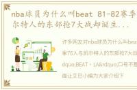 nba球员为什么叫beat 81-82赛季76人与凯尔特人的东部抢7大战却诞生了“BEAT LA”口号