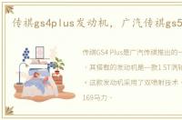 传祺gs4plus发动机，广汽传祺gs5发动机