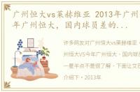 广州恒大vs莱赫维亚 2013年广州恒大VS今年广州恒大，国内球员差的不是一星半点