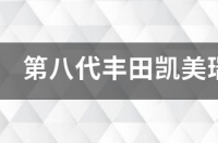 第八代凯美瑞这款车怎么样？ 第八代丰田凯美瑞