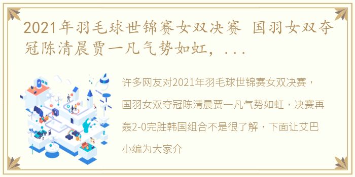 2021年羽毛球世锦赛女双决赛 国羽女双夺冠陈清晨贾一凡气势如虹，决赛再轰2-0完胜韩国组合