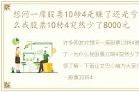 想问一席股票10转4是赚了还是亏了，为什么我股票10转4突然少了8000元