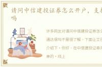 请问中信建投证券怎么开户，支持通达信吗