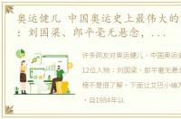 奥运健儿 中国奥运史上最伟大的12位人物：刘国梁、郎平毫无悬念，孙杨上榜