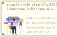 estar诺言轮换 eStar47教练透露战术：保Alan“牺牲”诺言，BO7诺言大概率被轮换