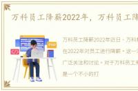 万科员工降薪2022年，万科员工降薪40%