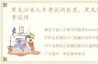 黑龙江省人才考试网登录，黑龙江省人才考试网