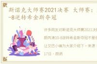 斯诺克大师赛2021决赛 大师赛：颜丙涛10-8逆转希金斯夺冠