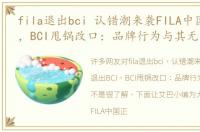 fila退出bci 认错潮来袭FILA中国退出BCI，BCI甩锅改口：品牌行为与其无关