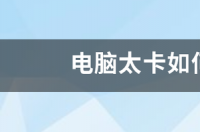 电脑太卡如何彻底清理？ 电脑太卡如何彻底清理