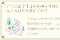 广州队主力球员年薪60万封顶多少，广州队主力球员年薪60万封顶