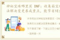 神秘宝珠哪里买 DNF：收集箱宝珠贵的方法解决变更券成重点，能节省1E金币