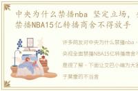 中央为什么禁播nba 坚定立场，央视全面禁播NBA15亿转播商舍不得放手