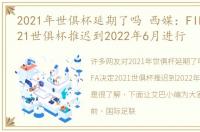 2021年世俱杯延期了吗 西媒：FIFA决定2021世俱杯推迟到2022年6月进行