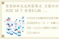 老鹰轻取尼克斯获赛点 兰德尔状态回暖空砍23 10 7 老鹰3人20 击败尼克斯 大比分3-1取赛点