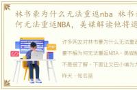 林书豪为什么无法重返nba 林书豪不解为何无法重返NBA，美媒解读他将退役