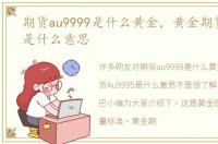 期货au9999是什么黄金，黄金期货Au9995是什么意思